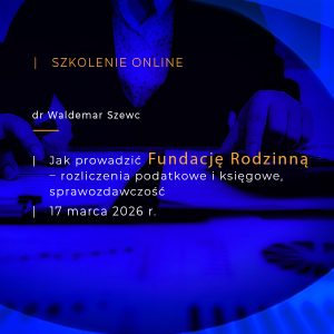 Szkolenie online - Jak prowadzić FUNDACJĘ RODZINNĄ – rozliczenia podatkowe i księgowe, sprawozdawczość - 17 marca 2026
