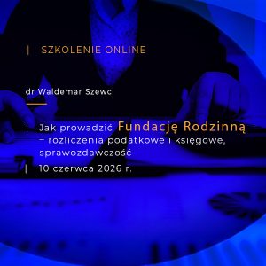 Szkolenie online - Jak prowadzić FUNDACJĘ RODZINNĄ – rozliczenia podatkowe i księgowe, sprawozdawczość - 10 czerwca 2026